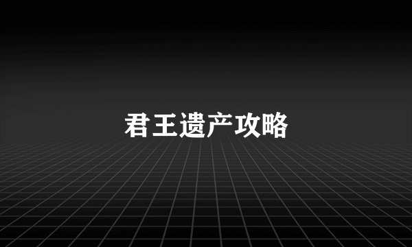 君王遗产攻略
