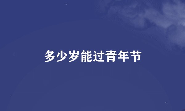 多少岁能过青年节