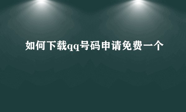 如何下载qq号码申请免费一个
