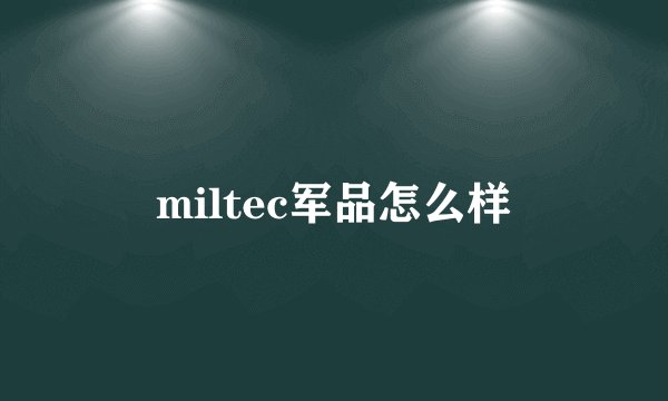 miltec军品怎么样