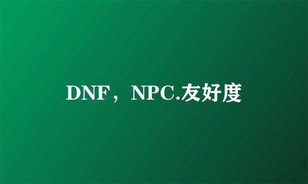 DNF，NPC.友好度