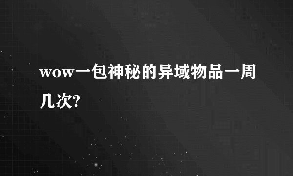 wow一包神秘的异域物品一周几次?
