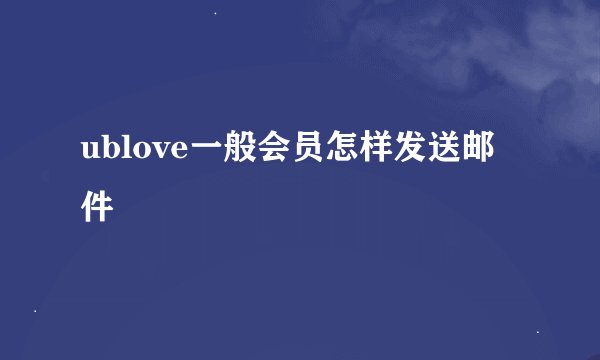 ublove一般会员怎样发送邮件