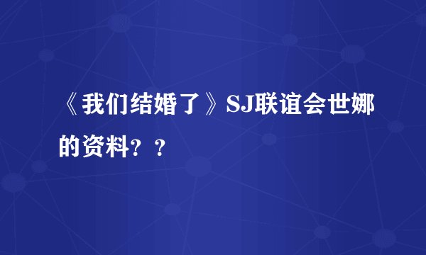 《我们结婚了》SJ联谊会世娜的资料？？
