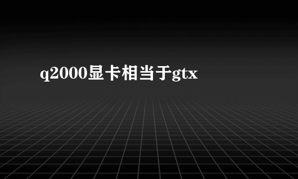 q2000显卡相当于gtx