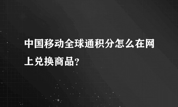 中国移动全球通积分怎么在网上兑换商品？