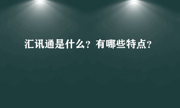 汇讯通是什么？有哪些特点？