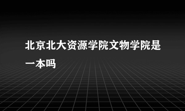 北京北大资源学院文物学院是一本吗