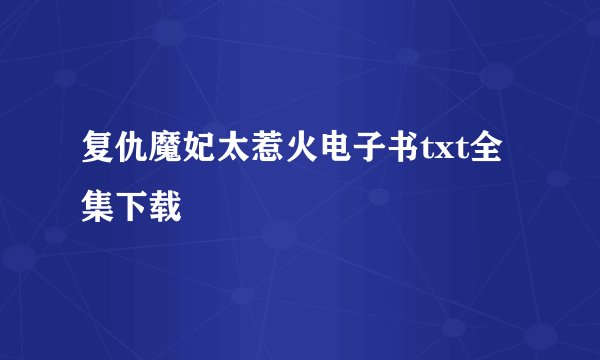 复仇魔妃太惹火电子书txt全集下载