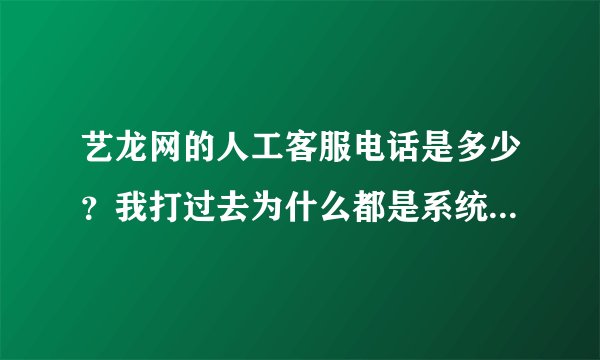 艺龙网的人工客服电话是多少？我打过去为什么都是系统回复。。急。。求知道的速回！！！！！谢谢