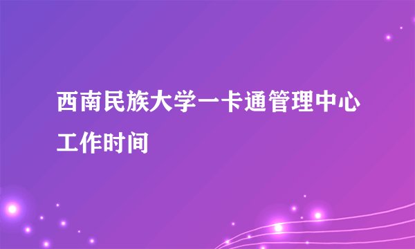 西南民族大学一卡通管理中心工作时间