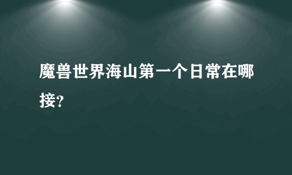 魔兽世界海山第一个日常在哪接？