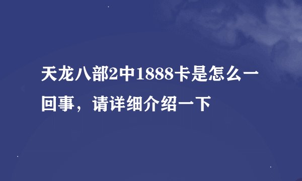 天龙八部2中1888卡是怎么一回事，请详细介绍一下