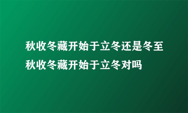 秋收冬藏开始于立冬还是冬至秋收冬藏开始于立冬对吗