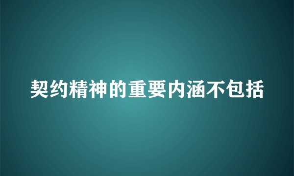 契约精神的重要内涵不包括