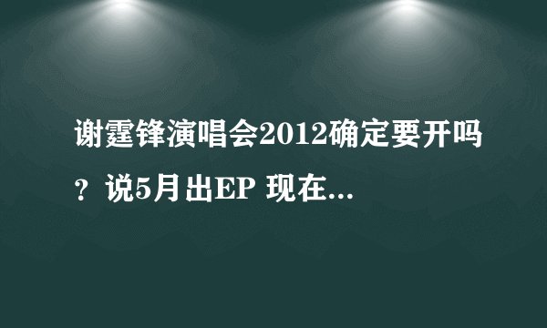 谢霆锋演唱会2012确定要开吗？说5月出EP 现在还没出呢？