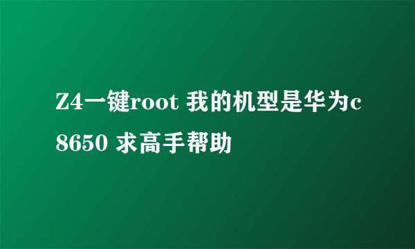 Z4一键root 我的机型是华为c8650 求高手帮助