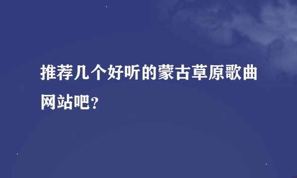 推荐几个好听的蒙古草原歌曲网站吧？