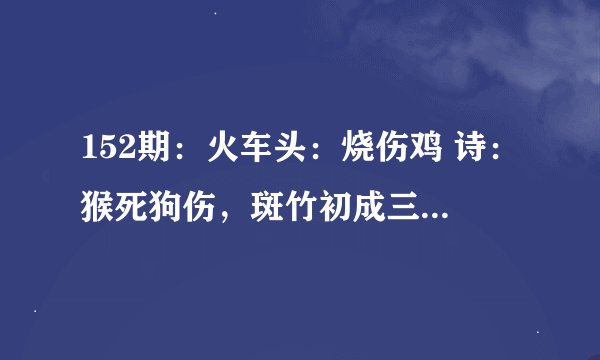 152期：火车头：烧伤鸡 诗：猴死狗伤，斑竹初成三妃庙是什么生肖