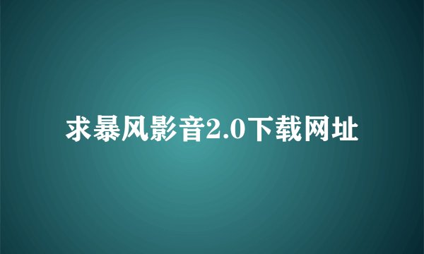 求暴风影音2.0下载网址