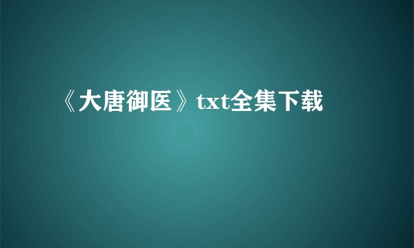 《大唐御医》txt全集下载