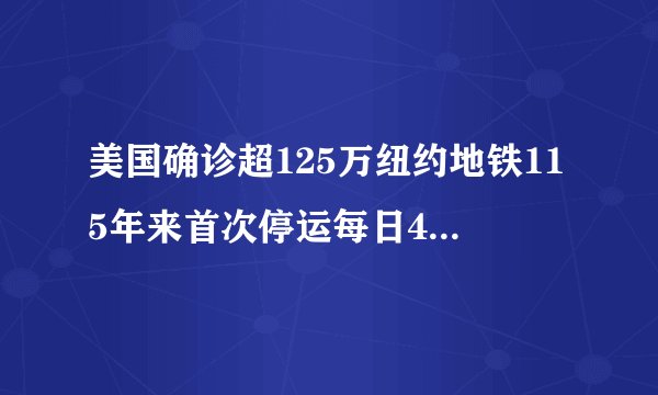 美国确诊超125万纽约地铁115年来首次停运每日4小时消毒