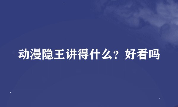 动漫隐王讲得什么？好看吗