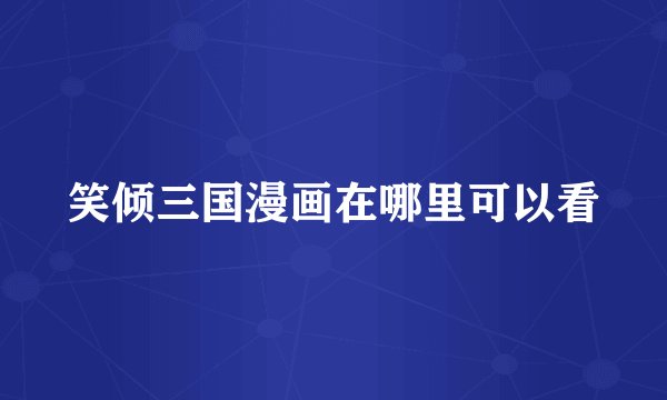 笑倾三国漫画在哪里可以看