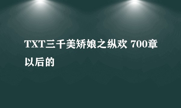 TXT三千美矫娘之纵欢 700章以后的