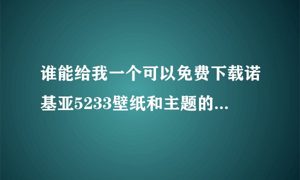 谁能给我一个可以免费下载诺基亚5233壁纸和主题的网站，一定要免费