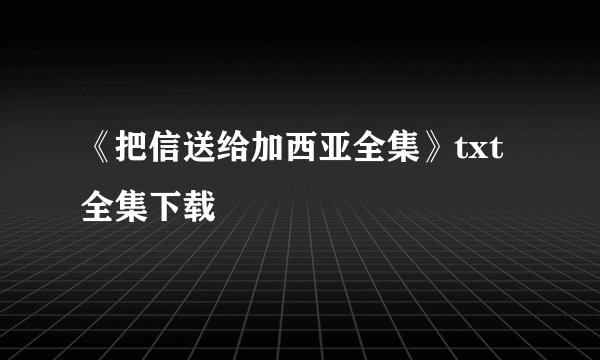 《把信送给加西亚全集》txt全集下载