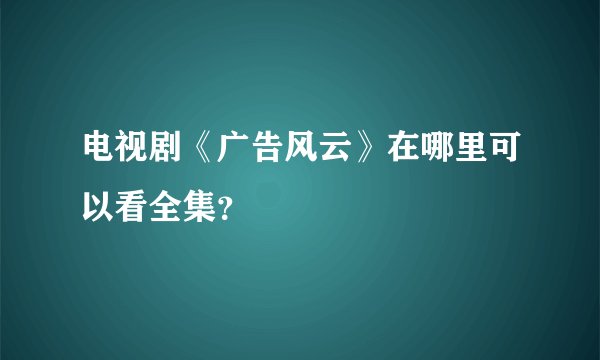电视剧《广告风云》在哪里可以看全集？