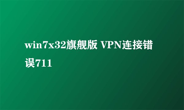 win7x32旗舰版 VPN连接错误711