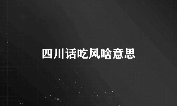 四川话吃风啥意思
