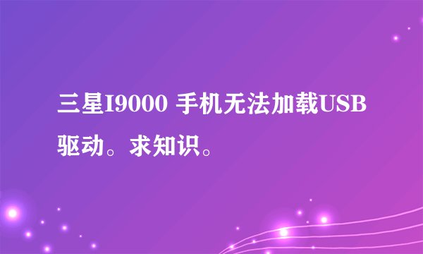 三星I9000 手机无法加载USB驱动。求知识。