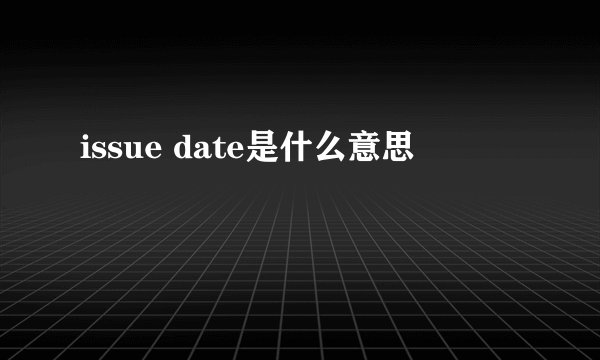 issue date是什么意思