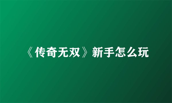 《传奇无双》新手怎么玩