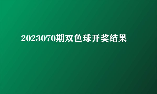 2023070期双色球开奖结果