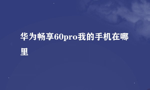 华为畅享60pro我的手机在哪里