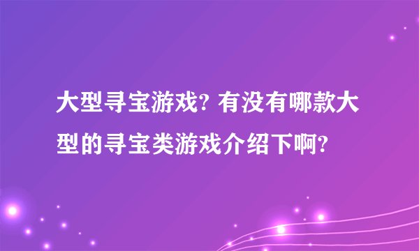 大型寻宝游戏? 有没有哪款大型的寻宝类游戏介绍下啊?