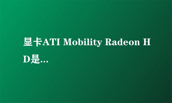 显卡ATI Mobility Radeon HD是什么意思