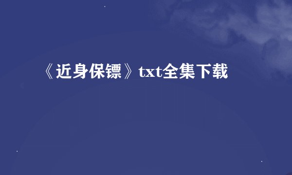 《近身保镖》txt全集下载