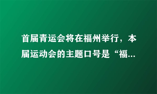 首届青运会将在福州举行，本届运动会的主题口号是“福之州，青之运”，吉祥物是（）。
