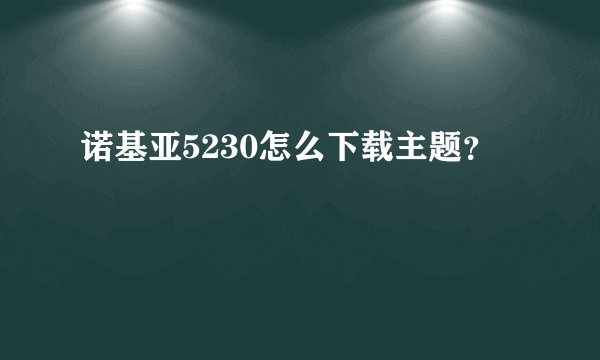 诺基亚5230怎么下载主题？