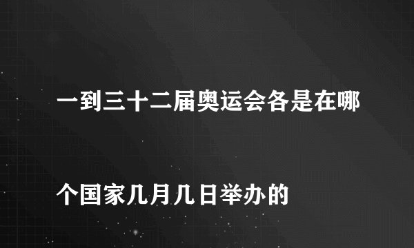 一到三十二届奥运会各是在哪
个国家几月几日举办的