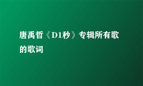 唐禹哲《D1秒》专辑所有歌的歌词