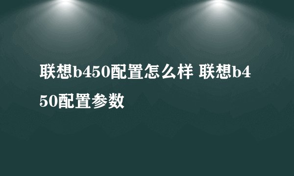 联想b450配置怎么样 联想b450配置参数