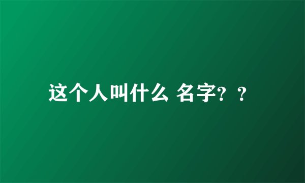 这个人叫什么 名字？？