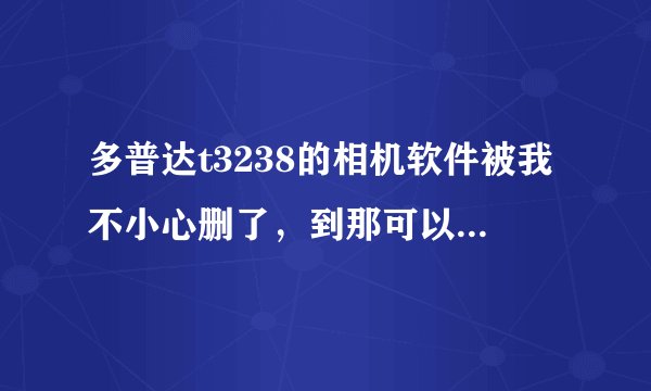 多普达t3238的相机软件被我不小心删了，到那可以再下到？？