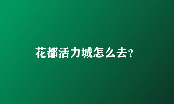 花都活力城怎么去？